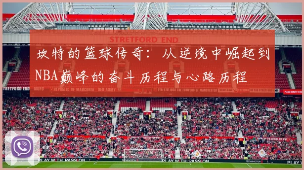 坎特的篮球传奇：从逆境中崛起到NBA巅峰的奋斗历程与心路历程