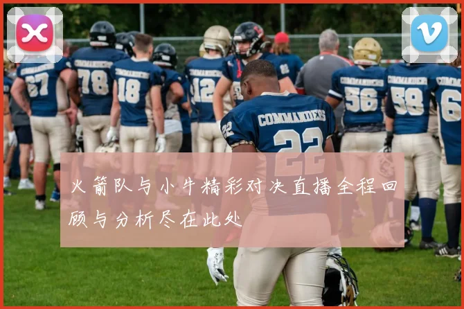 火箭队与小牛精彩对决直播全程回顾与分析尽在此处