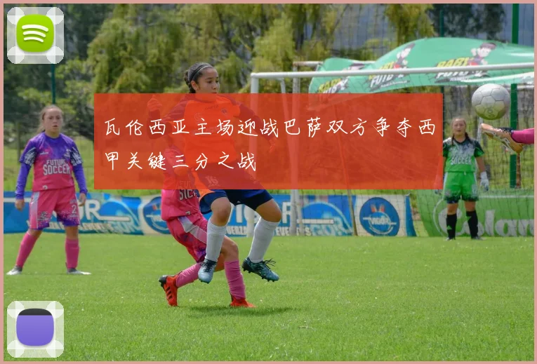 瓦伦西亚主场迎战巴萨双方争夺西甲关键三分之战