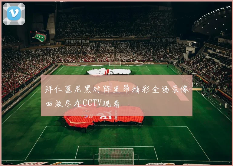 拜仁慕尼黑对阵里昂精彩全场录像回放尽在CCTV观看