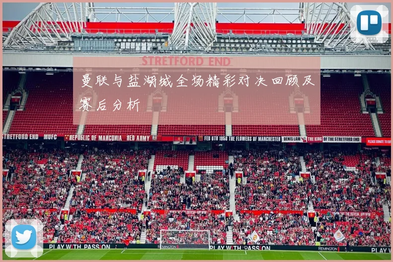 曼联与盐湖城全场精彩对决回顾及赛后分析
