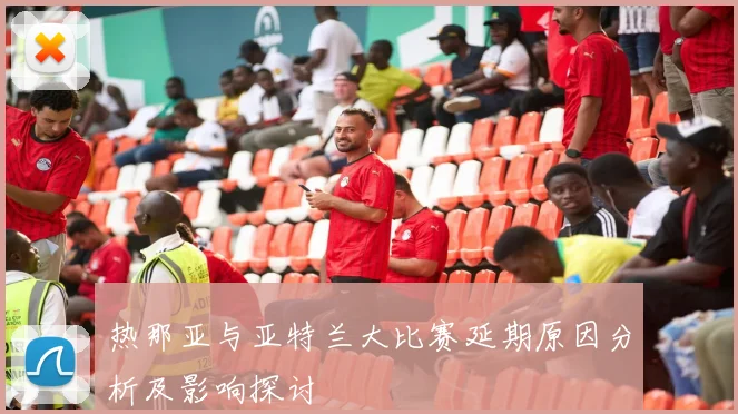 热那亚与亚特兰大比赛延期原因分析及影响探讨