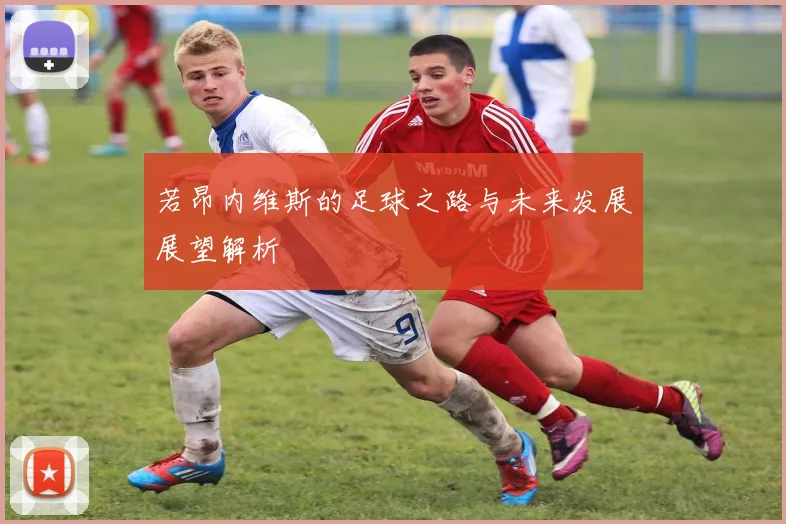 若昂内维斯的足球之路与未来发展展望解析