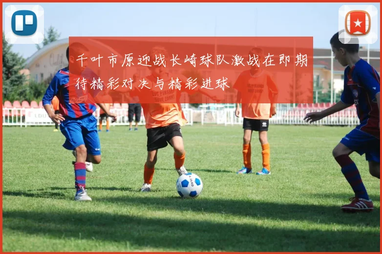 千叶市原迎战长崎球队激战在即期待精彩对决与精彩进球