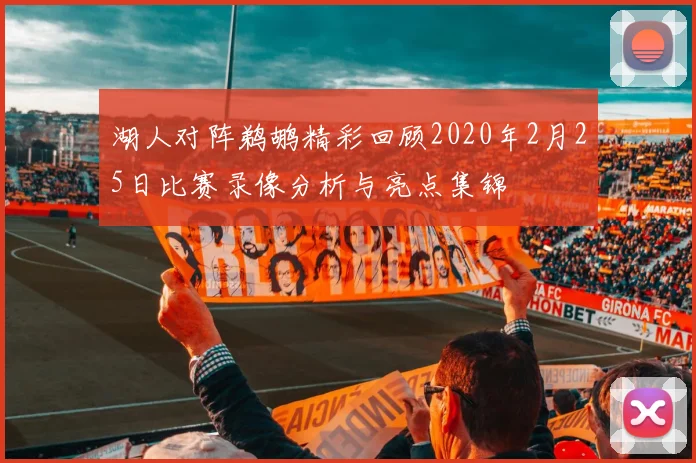 湖人对阵鹈鹕精彩回顾2020年2月25日比赛录像分析与亮点集锦