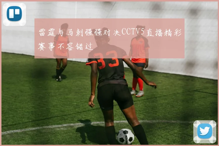 雷霆与马刺强强对决CCTV5直播精彩赛事不容错过