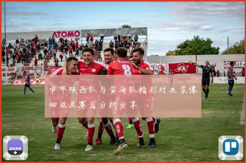 中甲陕西队与黄海队精彩对决录像回放及赛后分析分享