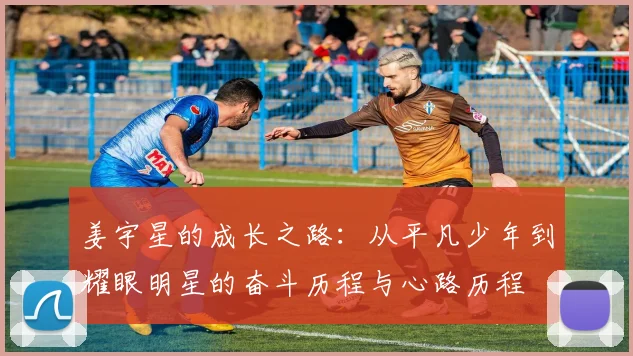 姜宇星的成长之路：从平凡少年到耀眼明星的奋斗历程与心路历程