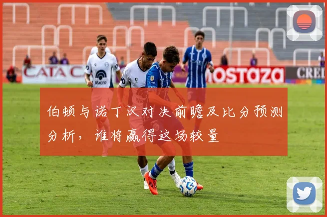 伯顿与诺丁汉对决前瞻及比分预测分析，谁将赢得这场较量