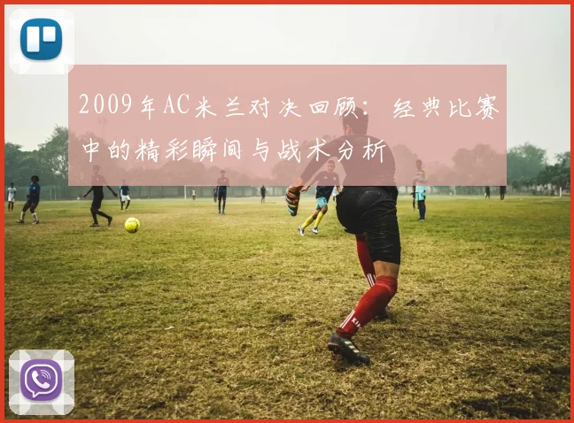 2009年AC米兰对决回顾：经典比赛中的精彩瞬间与战术分析