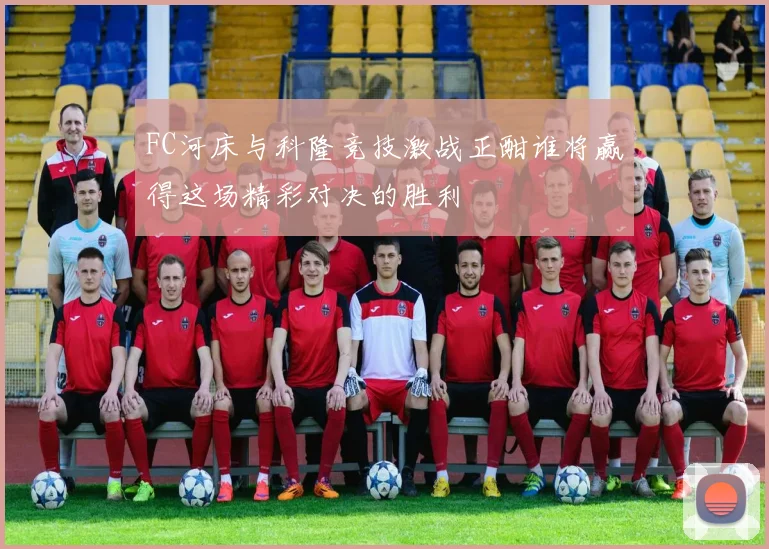 FC河床与科隆竞技激战正酣谁将赢得这场精彩对决的胜利