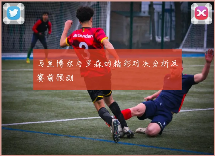 马里博尔与罗森的精彩对决分析及赛前预测