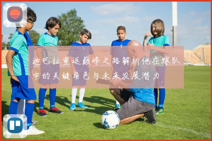 迪巴拉重返巅峰之路解析他在球队中的关键角色与未来发展潜力