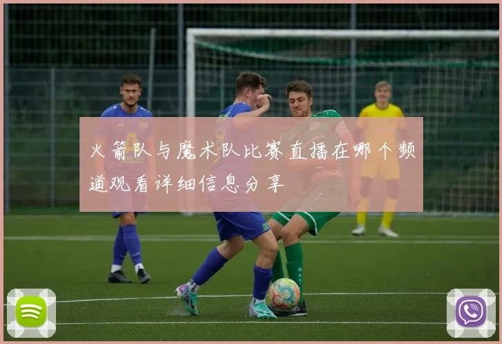 火箭队与魔术队比赛直播在哪个频道观看详细信息分享