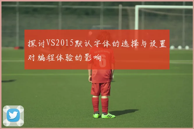 探讨VS2015默认字体的选择与设置对编程体验的影响