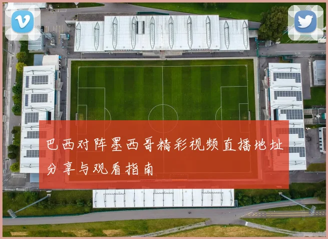 巴西对阵墨西哥精彩视频直播地址分享与观看指南