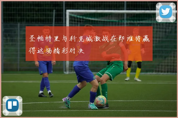 圣帕特里与科克城激战在即谁将赢得这场精彩对决