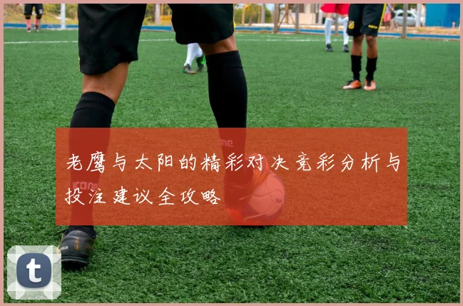 老鹰与太阳的精彩对决竞彩分析与投注建议全攻略