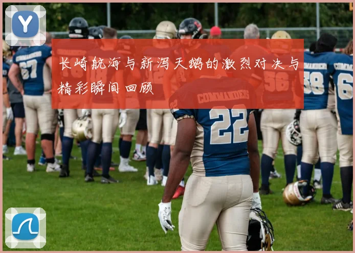 长崎航海与新泻天鹅的激烈对决与精彩瞬间回顾