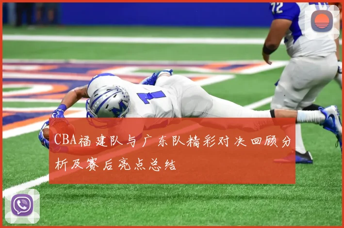 CBA福建队与广东队精彩对决回顾分析及赛后亮点总结