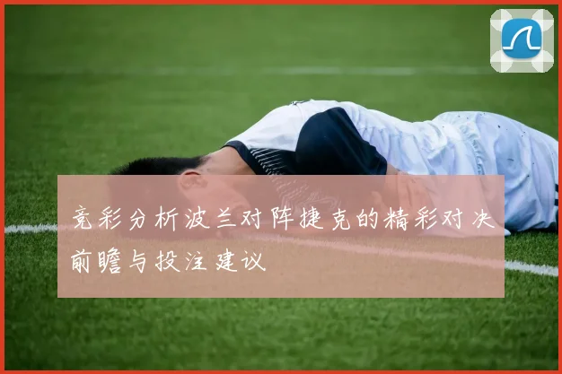 竞彩分析波兰对阵捷克的精彩对决前瞻与投注建议