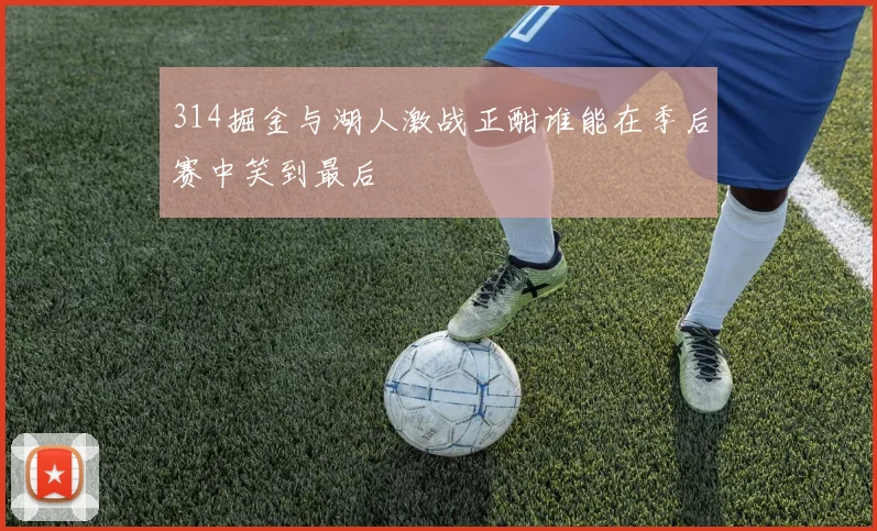 314掘金与湖人激战正酣谁能在季后赛中笑到最后